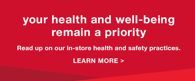 Your Health and Well-Being Remain a Priority: Read up on our in-store health and safety practices. - Learn More