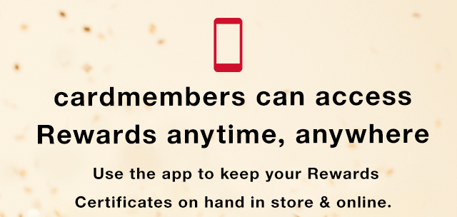 Cardmembers Can Access Rewards Anytime, Anywhere: Use the app to keep your Rewards Certificates on hand in store & online.