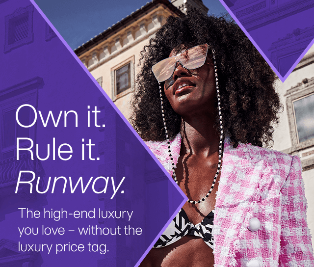 Own it. Rule it. Runway. The high end luxury you love - without the luxury price tag.