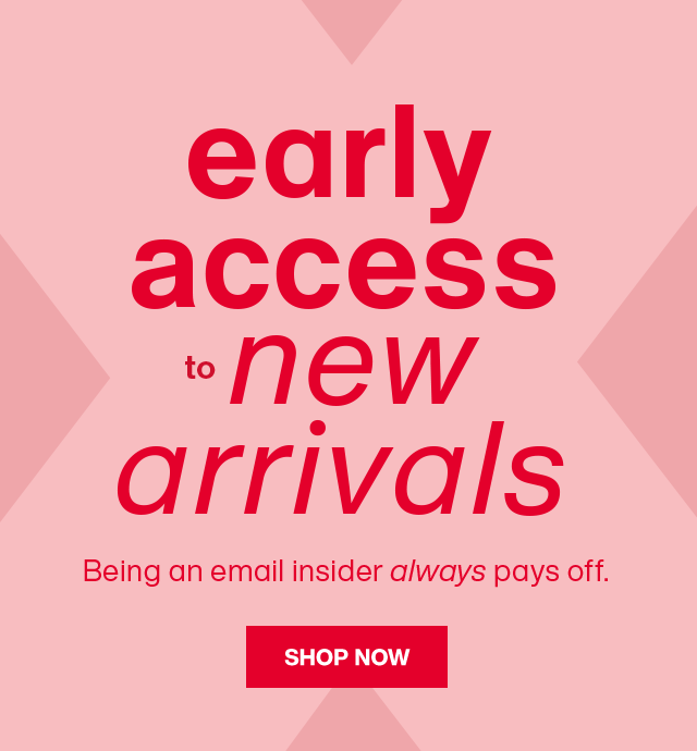 early access to new arrivals - Being an email insider always pays off. SHOP NOW