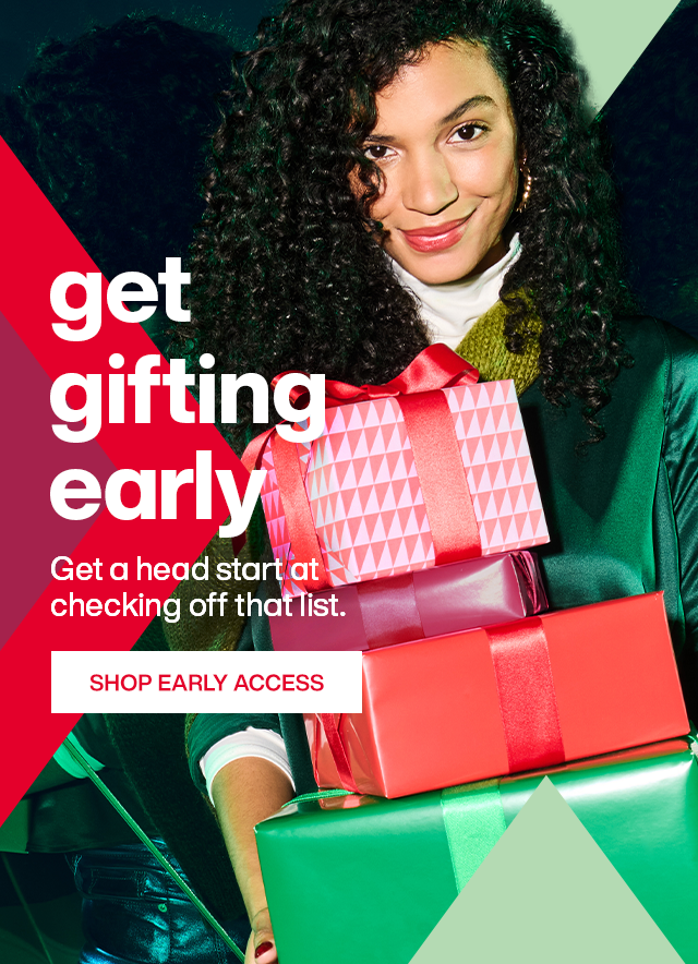 Get gifting early. Get ahead start at checking off that list. Shop Early Access.