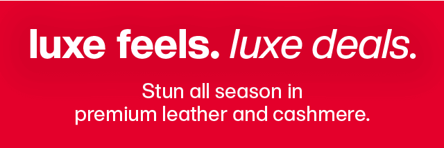 Luxe feels. Luxe Deals. Stun all season in premium leather and cashmere.