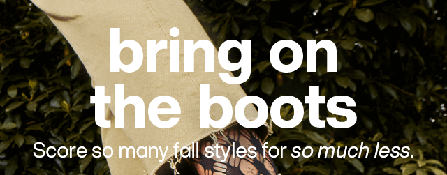 Bring on the boots. Score so many fall styles for so much less.