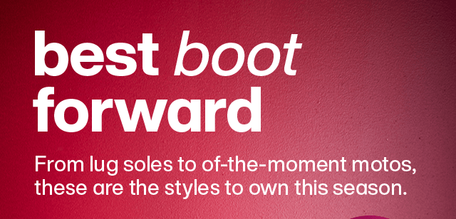 Best boot forward. From lug soles to of-the-moment motos, these are the styles to own this season. 