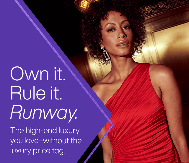Own it. Rule it. Runway. The high-end luxury you love - without the luxury price tag.