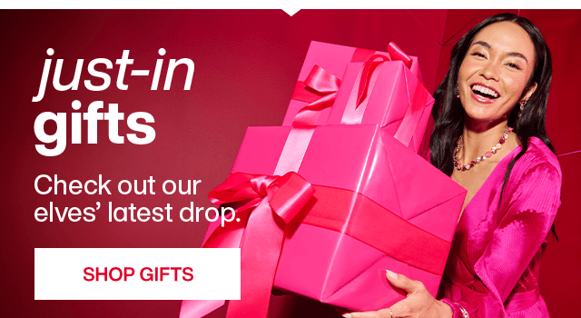 Just-in gifts. Check out our elves' latest grop. Shop Gifts.