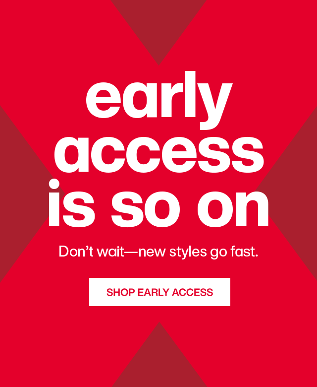 Early access is so on. Don't wait - new styles go fast. Shop Early Access.